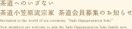 茶道へのいざない 茶道小笠原流宗家 茶道会員募集のお知らせ　Invitation to the world of tea ceremony ”Sado Ogasawararyu Soke” New members are welcome to join the Sado Ogasawararyu Soke family now.