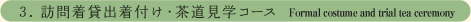 ３．訪問着貸出着付け・茶道見学コース　Formal costume and trial tea ceremony
